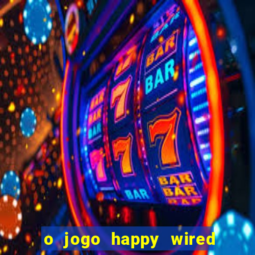 o jogo happy wired paga mesmo